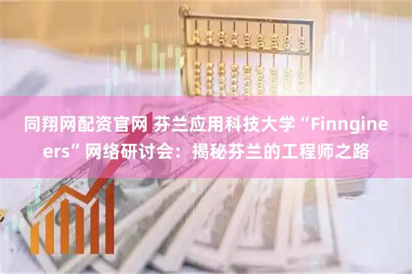 同翔网配资官网 芬兰应用科技大学“Finngineers”网络研讨会:揭秘芬兰的工程师之路