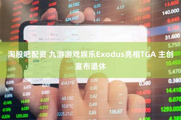 淘股吧配资 九游游戏娱乐Exodus亮相TGA 主创宣布退休