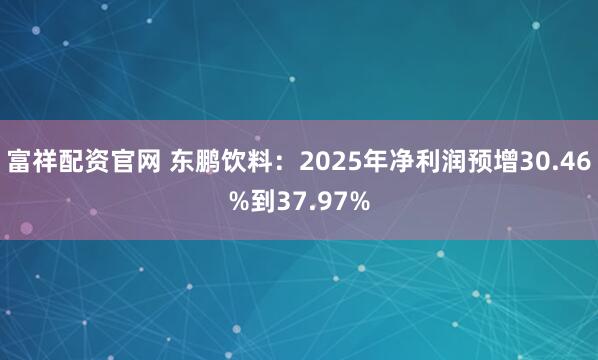 富祥配资官网 东鹏饮料：2025年净利润预增30.46%到37.97%