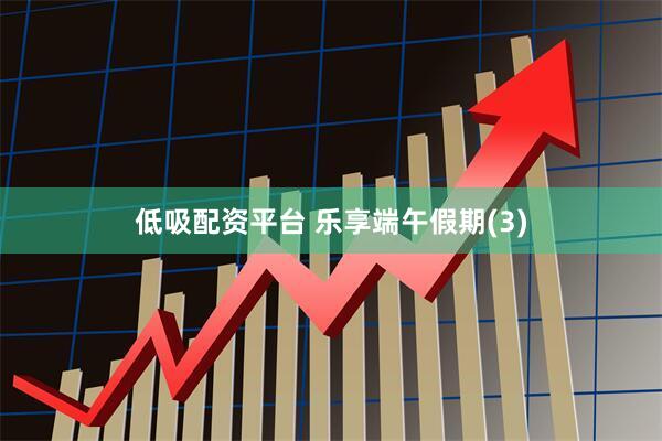 低吸配资平台 乐享端午假期(3)