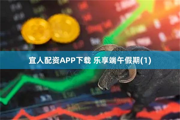 宜人配资APP下载 乐享端午假期(1)